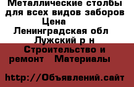 Металлические столбы для всех видов заборов › Цена ­ 265 - Ленинградская обл., Лужский р-н Строительство и ремонт » Материалы   